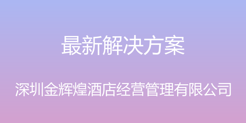 最新解决方案 - 深圳金辉煌酒店经营管理有限公司